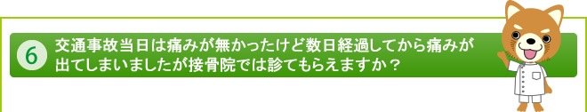 交通事故当日は痛みが無かったけど数日経過してから痛みが出てしまいましたが接骨院では診てもらえますか？