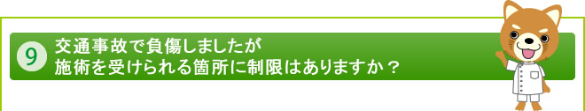 交通事故で負傷しましたが施術を受けられる箇所に制限はありますか？