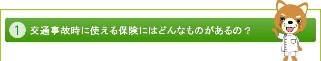 １. 交通事故時に使える保険にはどんなものがあるの？