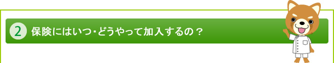 ２. 保険にはいつ・どうやって加入するの？